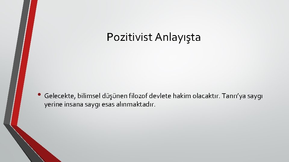 Pozitivist Anlayışta • Gelecekte, bilimsel düşünen filozof devlete hakim olacaktır. Tanrı’ya saygı yerine insana