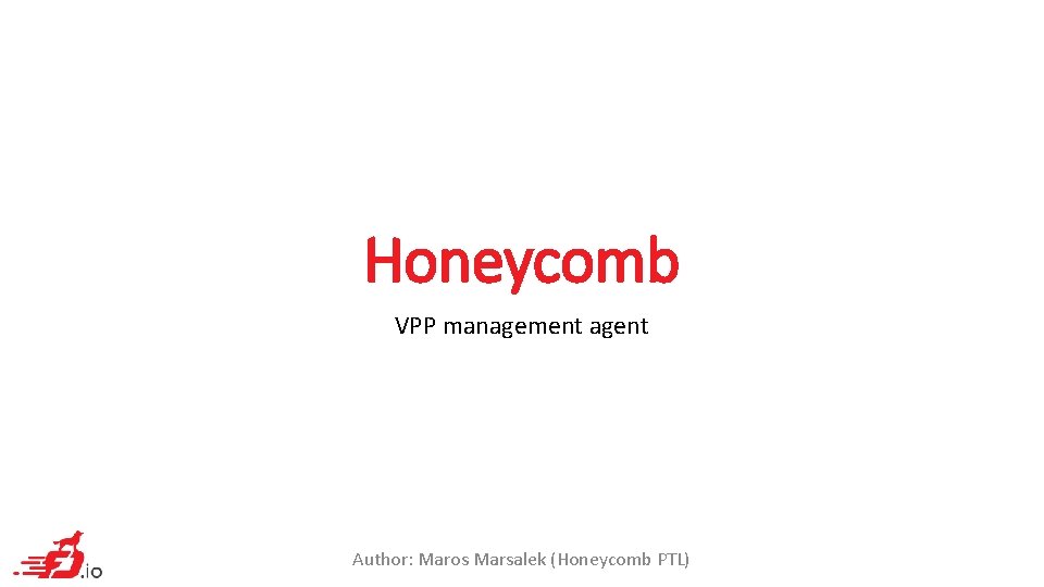 Honeycomb VPP management agent Author: Maros Marsalek (Honeycomb PTL) 