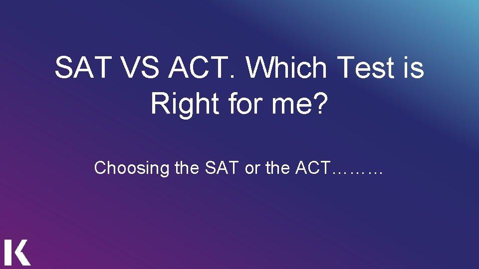 SAT VS ACT. Which Test is Right for me? Choosing the SAT or the