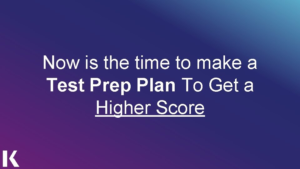 Now is the time to make a Test Prep Plan To Get a Higher