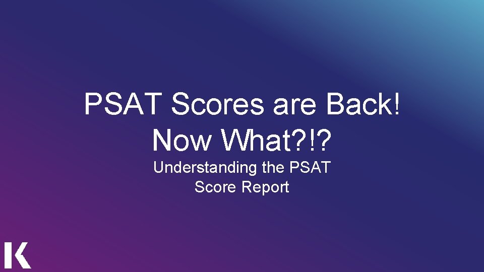 PSAT Scores are Back! Now What? !? Understanding the PSAT Score Report 