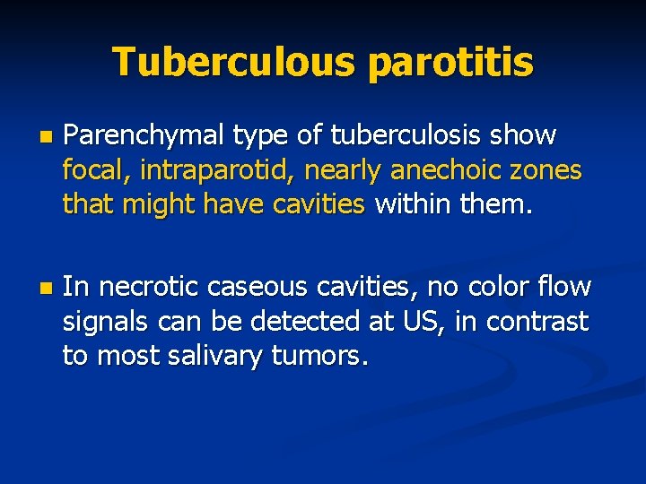 Tuberculous parotitis n Parenchymal type of tuberculosis show focal, intraparotid, nearly anechoic zones that