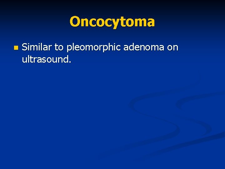 Oncocytoma n Similar to pleomorphic adenoma on ultrasound. 