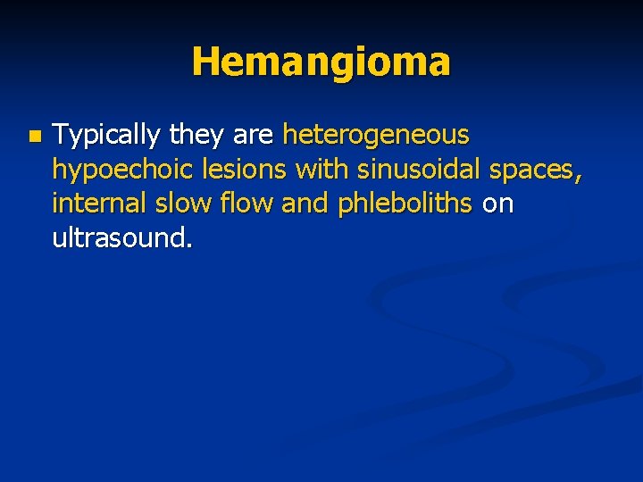 Hemangioma n Typically they are heterogeneous hypoechoic lesions with sinusoidal spaces, internal slow flow