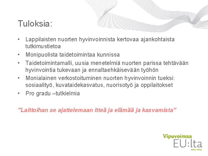 Tuloksia: • Lappilaisten nuorten hyvinvoinnista kertovaa ajankohtaista tutkimustietoa • Monipuolista taidetoimintaa kunnissa • Taidetoimintamalli, Tuloksia: • Lappilaisten nuorten hyvinvoinnista kertovaa ajankohtaista tutkimustietoa • Monipuolista taidetoimintaa kunnissa • Taidetoimintamalli,