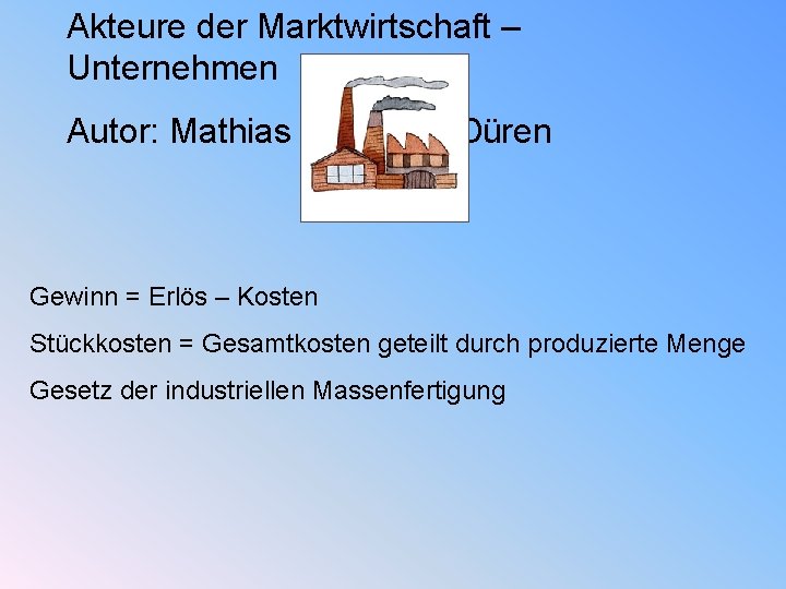 Akteure der Marktwirtschaft – Unternehmen Autor: Mathias Oberheu, Düren Gewinn = Erlös – Kosten