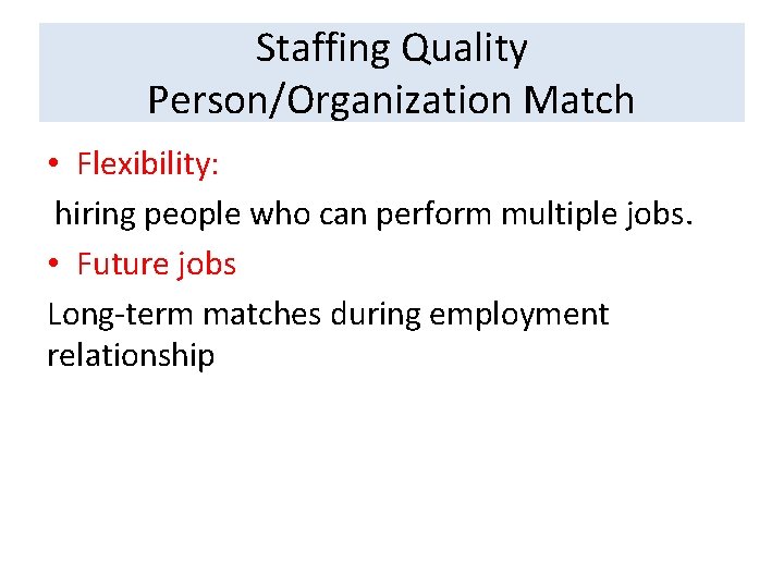 Staffing Quality Person/Organization Match • Flexibility: hiring people who can perform multiple jobs. •