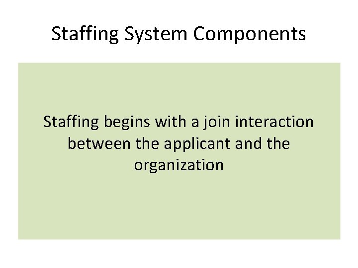 Staffing System Components Staffing begins with a join interaction between the applicant and the