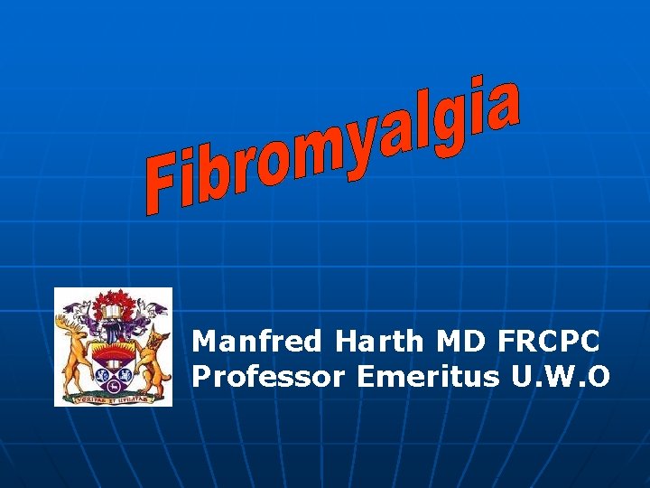 Manfred Harth MD FRCPC Professor Emeritus U. W. O 