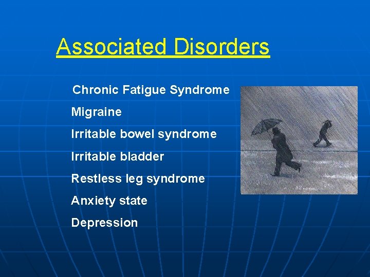 Associated Disorders Chronic Fatigue Syndrome Migraine Irritable bowel syndrome Irritable bladder Restless leg syndrome