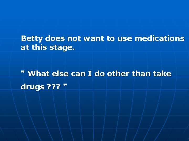 Betty does not want to use medications at this stage. " What else can