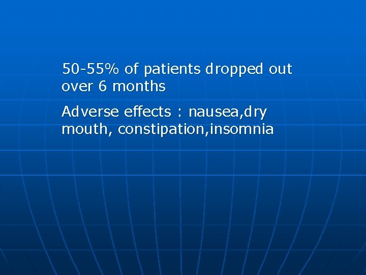 50 -55% of patients dropped out over 6 months Adverse effects : nausea, dry