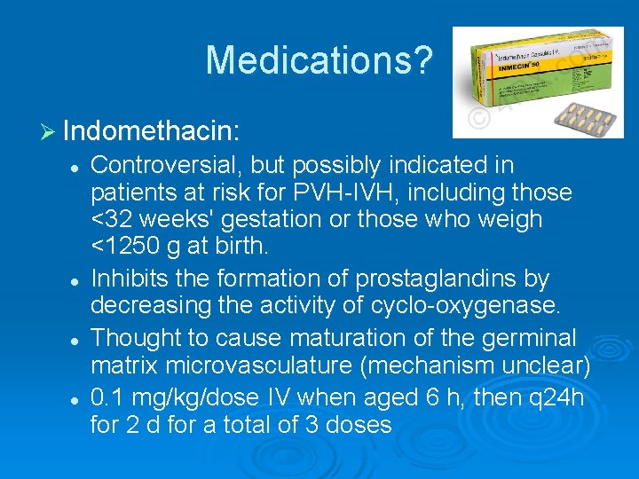 Medications? Ø Indomethacin: l l Controversial, but possibly indicated in patients at risk for