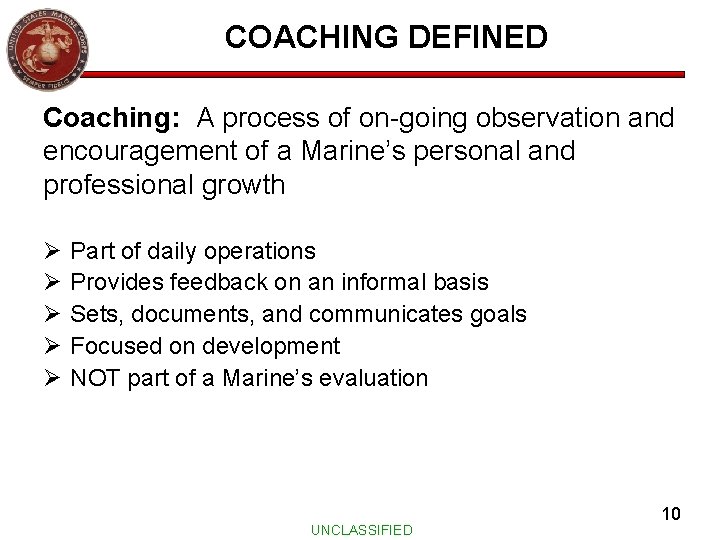 COACHING DEFINED Coaching: A process of on-going observation and encouragement of a Marine’s personal