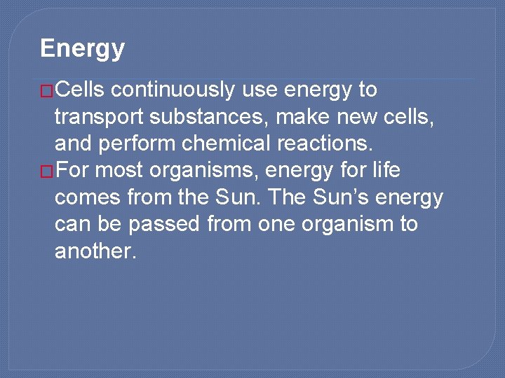 Energy �Cells continuously use energy to transport substances, make new cells, and perform chemical