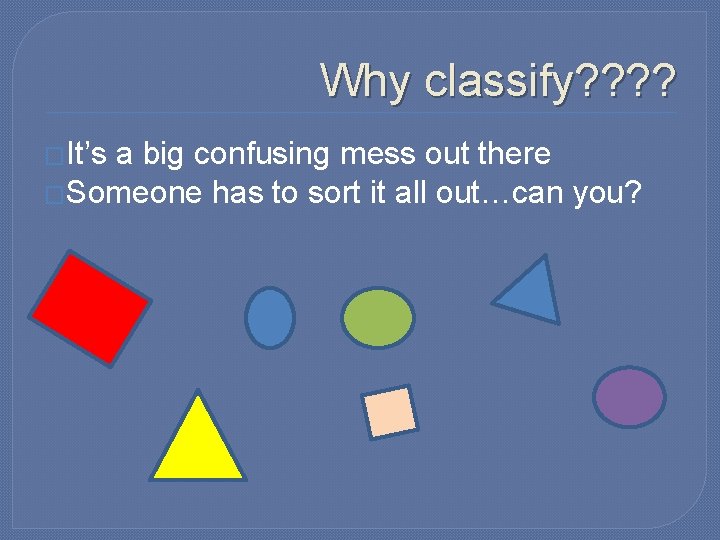 Why classify? ? �It’s a big confusing mess out there �Someone has to sort