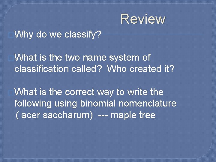 Review �Why do we classify? �What is the two name system of classification called?