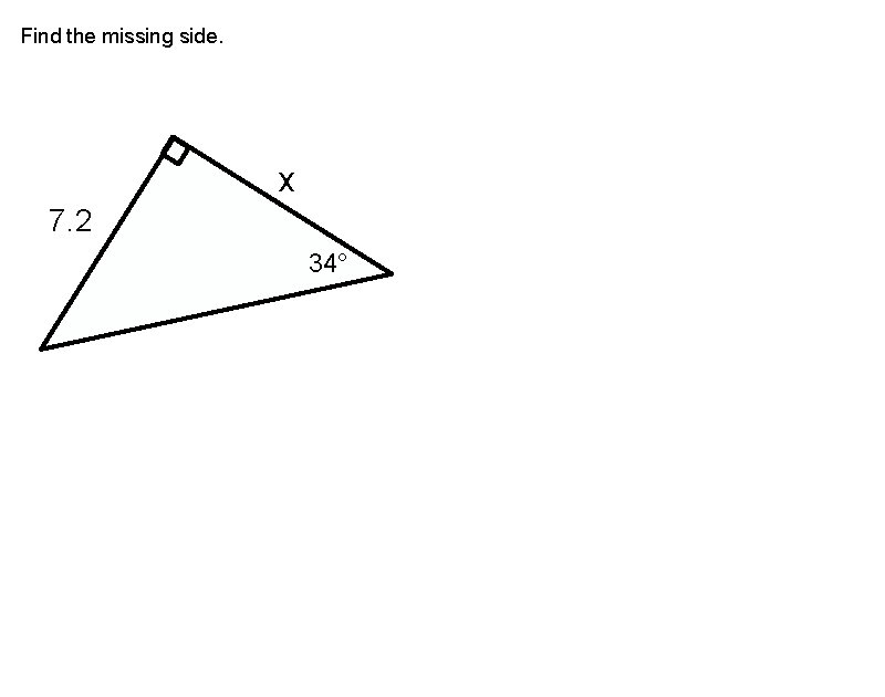 Find the missing side. x 7. 2 34° 