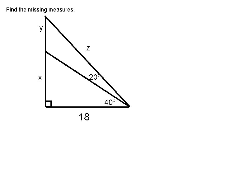 Find the missing measures. y z x 20° 40° 18 