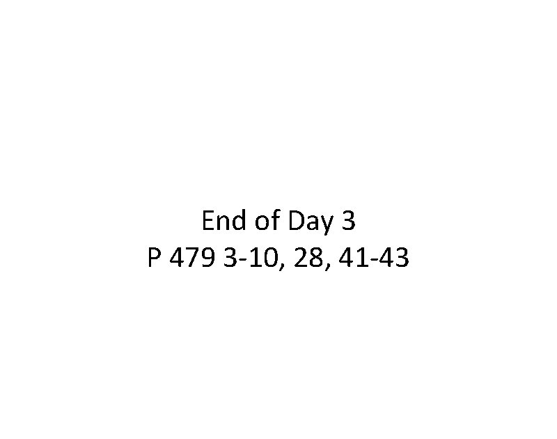 End of Day 3 P 479 3 -10, 28, 41 -43 