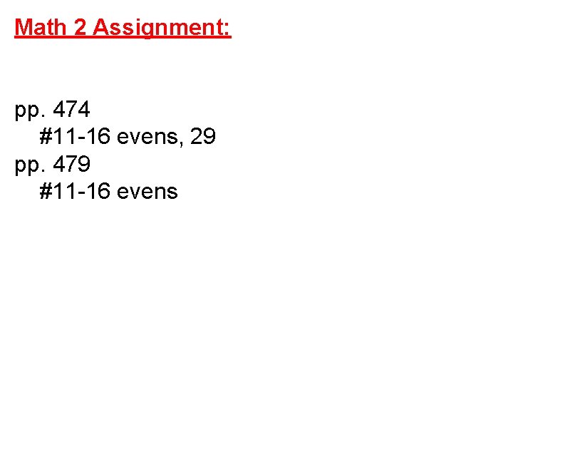 Math 2 Assignment: pp. 474 #11 -16 evens, 29 pp. 479 #11 -16 evens