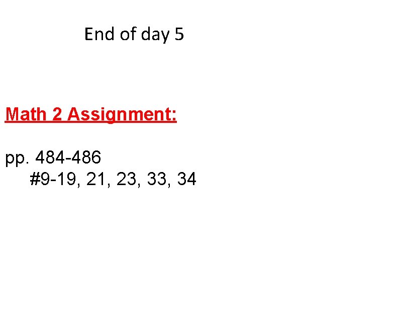 End of day 5 Math 2 Assignment: pp. 484 -486 #9 -19, 21, 23,