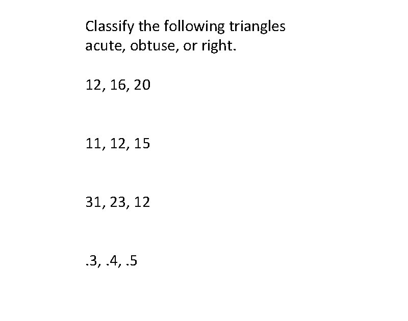 Classify the following triangles acute, obtuse, or right. 12, 16, 20 11, 12, 15