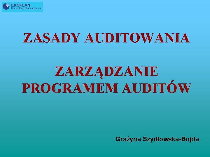 ZASADY AUDITOWANIA ZARZĄDZANIE PROGRAMEM AUDITÓW Grażyna Szydłowska-Bojda 
