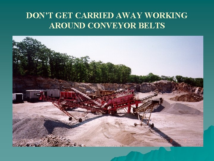 DON’T GET CARRIED AWAY WORKING AROUND CONVEYOR BELTS 