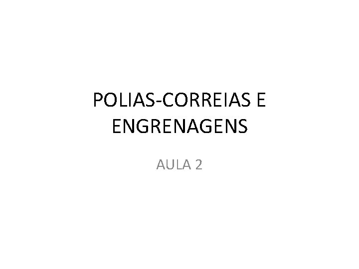 POLIAS-CORREIAS E ENGRENAGENS AULA 2 