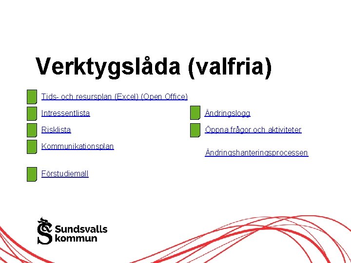 Verktygslåda (valfria) Tids- och resursplan (Excel) (Open Office) Intressentlista Ändringslogg Risklista Öppna frågor och Verktygslåda (valfria) Tids- och resursplan (Excel) (Open Office) Intressentlista Ändringslogg Risklista Öppna frågor och