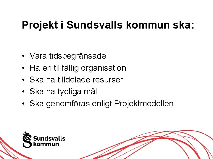 Projekt i Sundsvalls kommun ska: • • • Vara tidsbegränsade Ha en tillfällig organisation Projekt i Sundsvalls kommun ska: • • • Vara tidsbegränsade Ha en tillfällig organisation