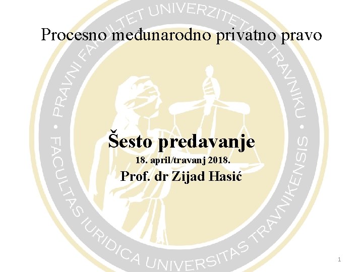 Procesno međunarodno privatno pravo Šesto predavanje 18. april/travanj 2018. Prof. dr Zijad Hasić 1