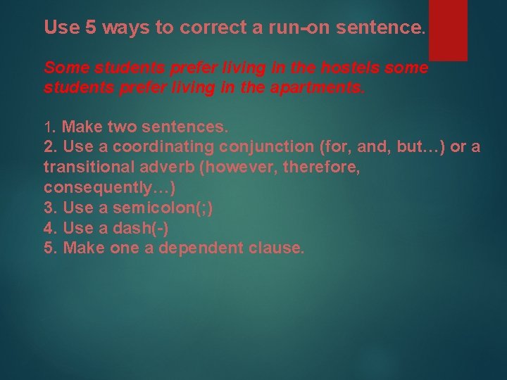 Use 5 ways to correct a run-on sentence. Some students prefer living in the