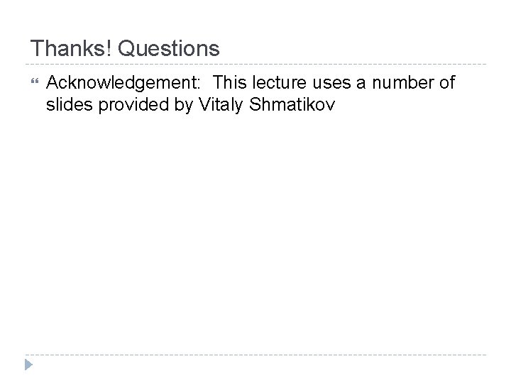 Thanks! Questions Acknowledgement: This lecture uses a number of slides provided by Vitaly Shmatikov