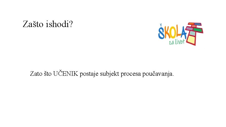 Zašto ishodi? Zato što UČENIK postaje subjekt procesa poučavanja. 