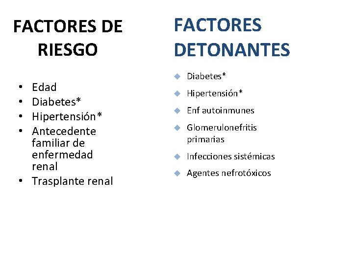 FACTORES DE RIESGO Edad Diabetes* Hipertensión* Antecedente familiar de enfermedad renal • Trasplante renal FACTORES DE RIESGO Edad Diabetes* Hipertensión* Antecedente familiar de enfermedad renal • Trasplante renal