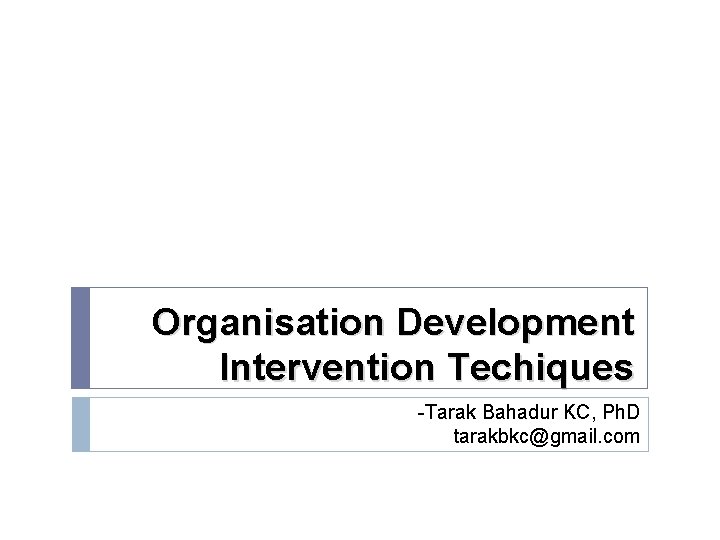 Organisation Development Intervention Techiques -Tarak Bahadur KC, Ph. D tarakbkc@gmail. com 