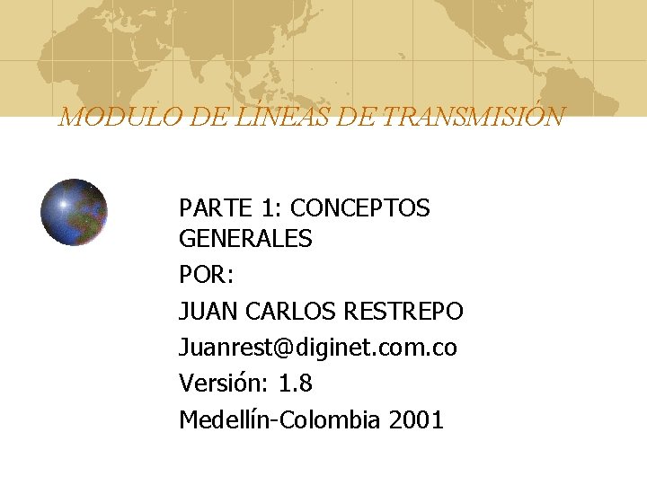MODULO DE LÍNEAS DE TRANSMISIÓN PARTE 1: CONCEPTOS GENERALES POR: JUAN CARLOS RESTREPO Juanrest@diginet. MODULO DE LÍNEAS DE TRANSMISIÓN PARTE 1: CONCEPTOS GENERALES POR: JUAN CARLOS RESTREPO Juanrest@diginet.