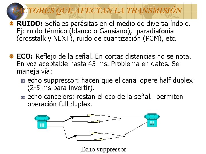 FACTORES QUE AFECTAN LA TRANSMISIÓN RUIDO: Señales parásitas en el medio de diversa índole. FACTORES QUE AFECTAN LA TRANSMISIÓN RUIDO: Señales parásitas en el medio de diversa índole.
