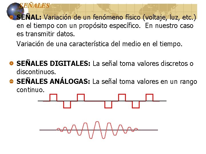 SEÑALES SEÑAL: Variación de un fenómeno físico (voltaje, luz, etc. ) en el tiempo SEÑALES SEÑAL: Variación de un fenómeno físico (voltaje, luz, etc. ) en el tiempo