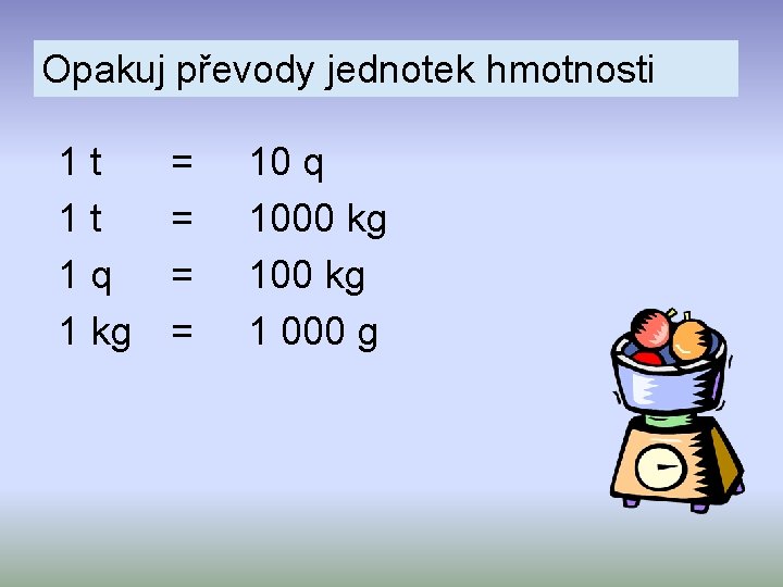 Opakuj převody jednotek hmotnosti 1 t 1 t 1 q 1 kg = =