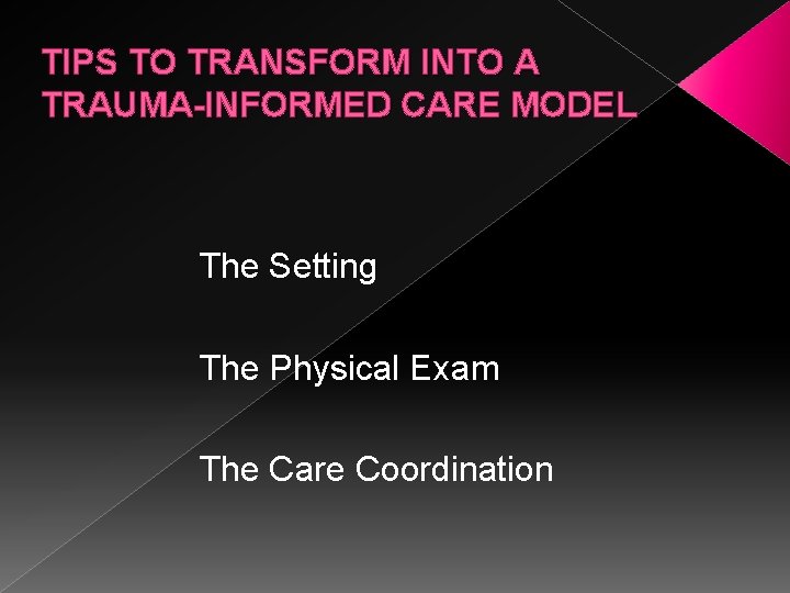 TIPS TO TRANSFORM INTO A TRAUMA-INFORMED CARE MODEL The Setting The Physical Exam The TIPS TO TRANSFORM INTO A TRAUMA-INFORMED CARE MODEL The Setting The Physical Exam The