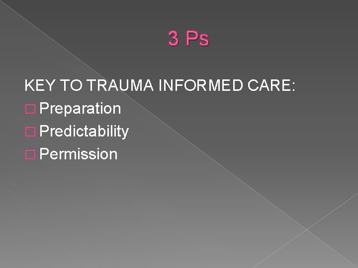 3 Ps KEY TO TRAUMA INFORMED CARE: � Preparation � Predictability � Permission 3 Ps KEY TO TRAUMA INFORMED CARE: � Preparation � Predictability � Permission