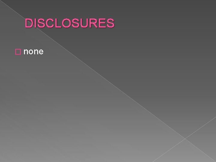 DISCLOSURES � none DISCLOSURES � none