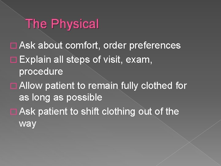 The Physical � Ask about comfort, order preferences � Explain all steps of visit, The Physical � Ask about comfort, order preferences � Explain all steps of visit,