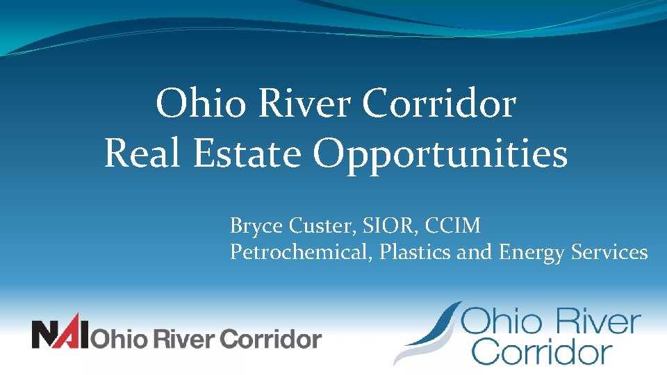 Ohio River Corridor Real Estate Opportunities Bryce Custer, SIOR, CCIM Petrochemical, Plastics and Energy