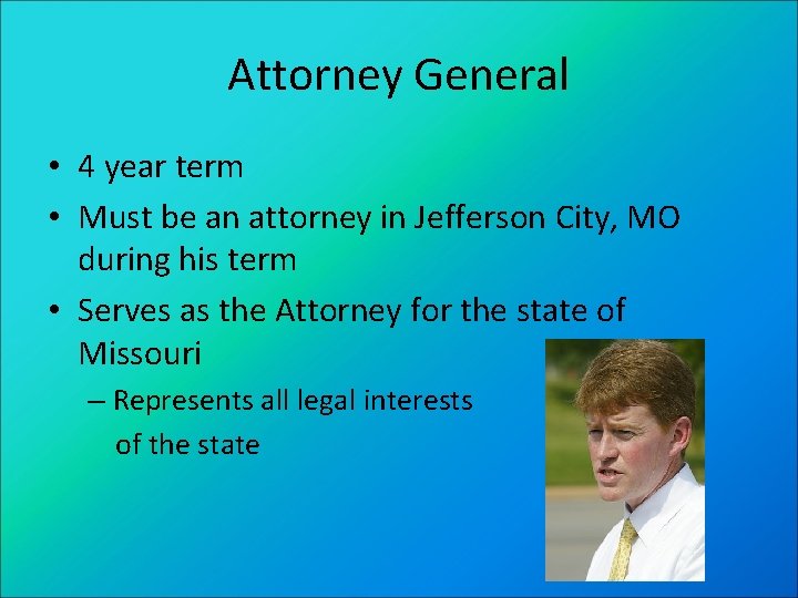 Attorney General • 4 year term • Must be an attorney in Jefferson City,