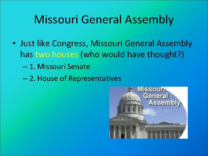 Missouri General Assembly • Just like Congress, Missouri General Assembly has two houses (who