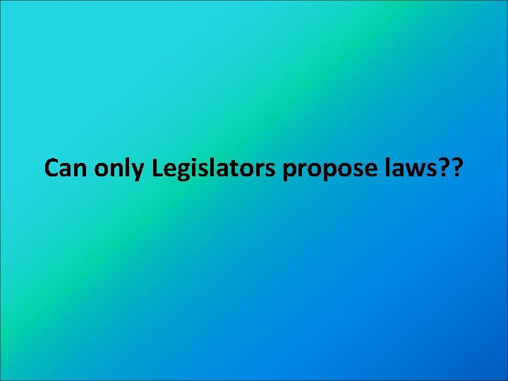 Can only Legislators propose laws? ? 